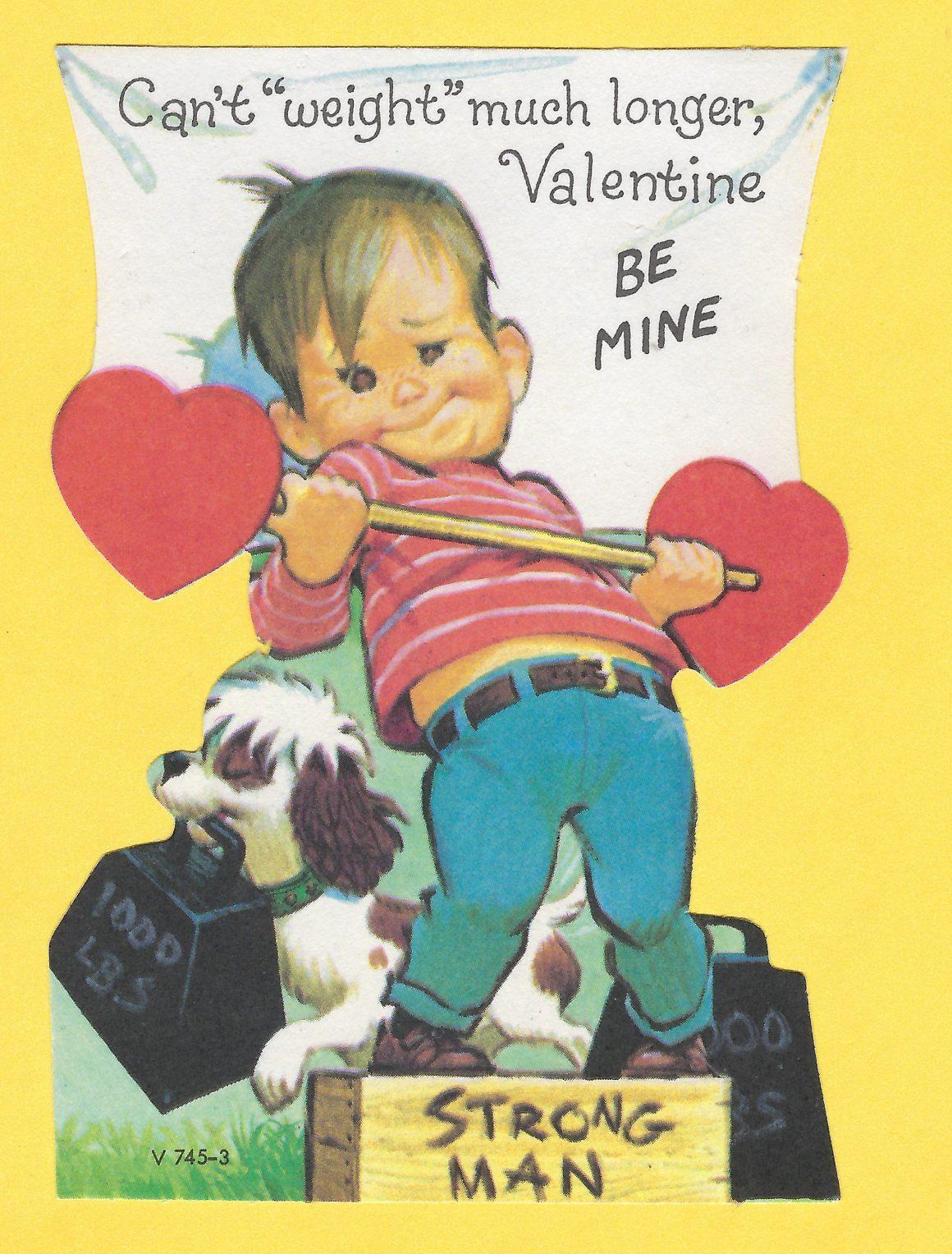 Valentine's Day greeting card with a boy pretending to be a strongman, and attempting to lift a barbell with heart-shaped plates with the caption: Can't "weight" much longer, Valentine, Be Mine.